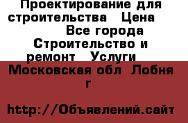 Проектирование для строительства › Цена ­ 1 100 - Все города Строительство и ремонт » Услуги   . Московская обл.,Лобня г.